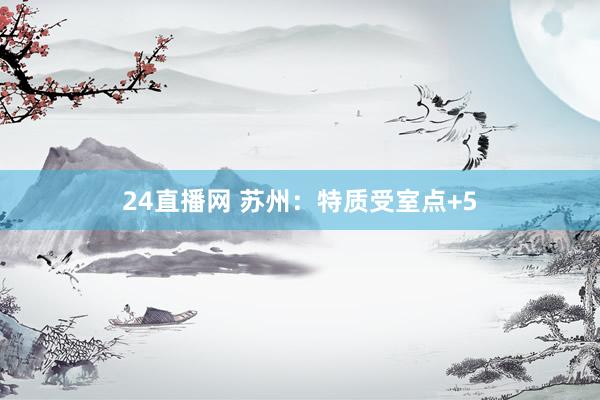 24直播网 苏州:特质受室点+5