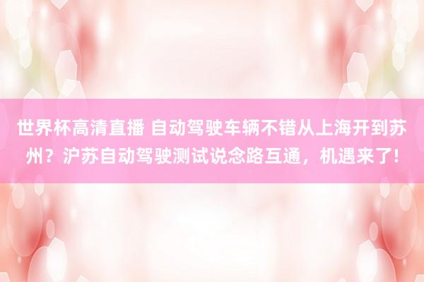 世界杯高清直播 自动驾驶车辆不错从上海开到苏州？沪苏自动驾驶测试说念路互通，机遇来了!