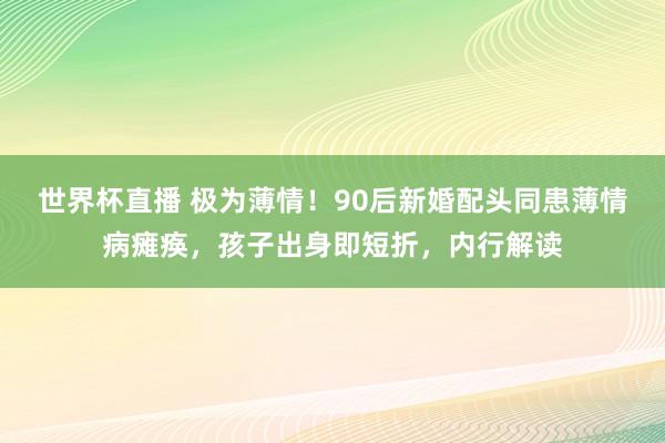 世界杯直播 极为薄情!90后新婚配头同患薄情病瘫痪,孩子出身即短折,内行解读