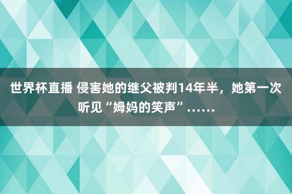 世界杯直播 侵害她的继父被判14年半,她第一次听见“姆妈的笑声”……