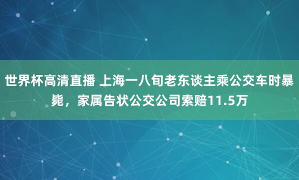 世界杯高清直播 上海一八旬老东谈主乘公交车时暴毙,家属告状公交公司索赔11.5万