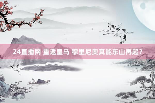 24直播网 重返皇马 穆里尼奥真能东山再起？