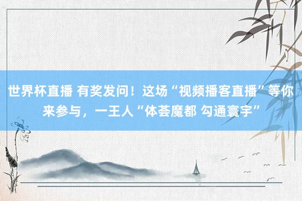 世界杯直播 有奖发问！这场“视频播客直播”等你来参与，<a href=