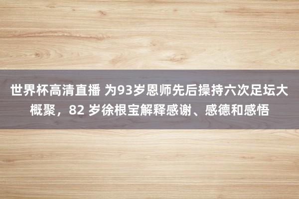 世界杯高清直播 为93岁恩师先后操持六次足坛大概聚,82 岁徐根宝解释感谢、感德和感悟