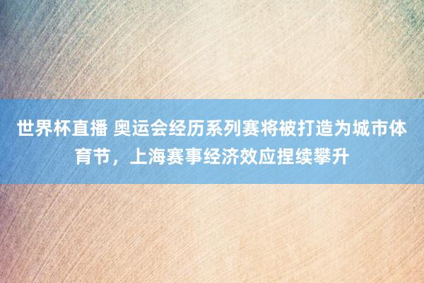 世界杯直播 奥运会经历系列赛将被打造为城市体育节,上海赛事经济效应捏续攀升