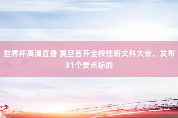 世界杯高清直播 复旦首开全校性新文科大会,发布31个要点标的