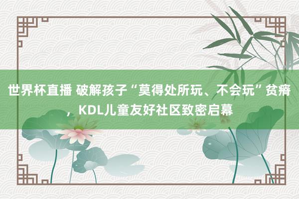 世界杯直播 破解孩子“莫得处所玩、不会玩”贫瘠,KDL儿童友好社区致密启幕