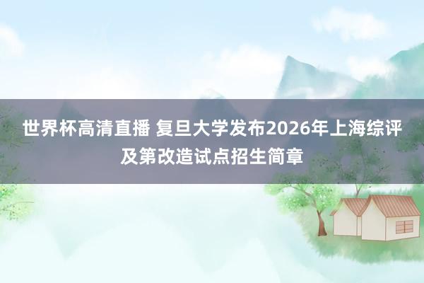 世界杯高清直播 复旦大学发布2026年上海综评及第改造试点招生简章