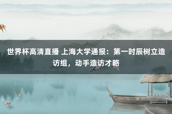 世界杯高清直播 上海大学通报：第一时辰树立造访组，动手造访才略