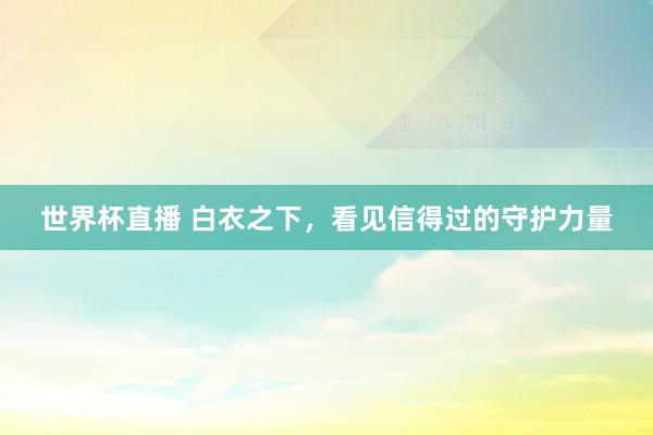 世界杯直播 白衣之下,看见信得过的守护力量