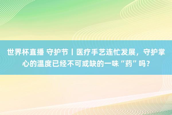 世界杯直播 守护节丨医疗手艺连忙发展,守护掌心的温度已经不可或缺的一味“药”吗?