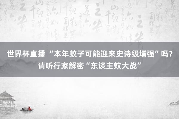 世界杯直播 “本年蚊子可能迎来史诗级增强”吗?请听行家解密“东谈主蚊大战”