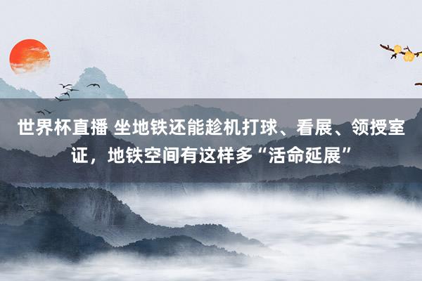 世界杯直播 坐地铁还能趁机打球、看展、领授室证,地铁空间有这样多“活命延展”