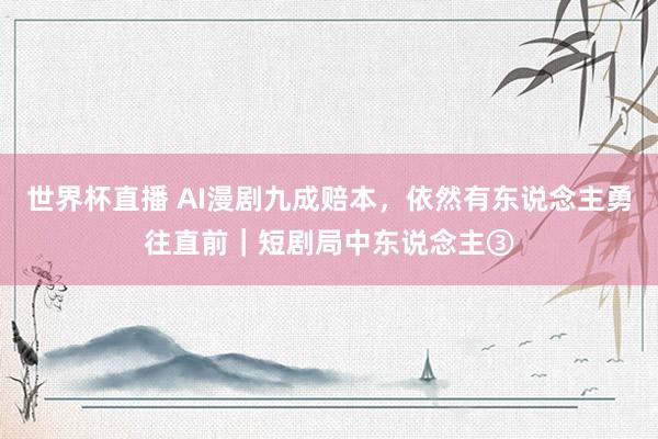 世界杯直播 AI漫剧九成赔本,依然有东说念主勇往直前|短剧局中东说念主③