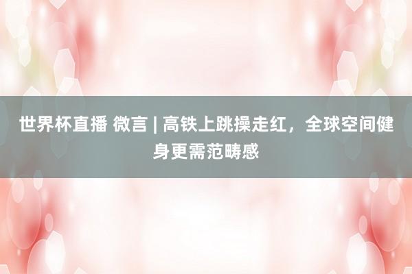 世界杯直播 微言 | 高铁上跳操走红，全球空间健身更需范畴感
