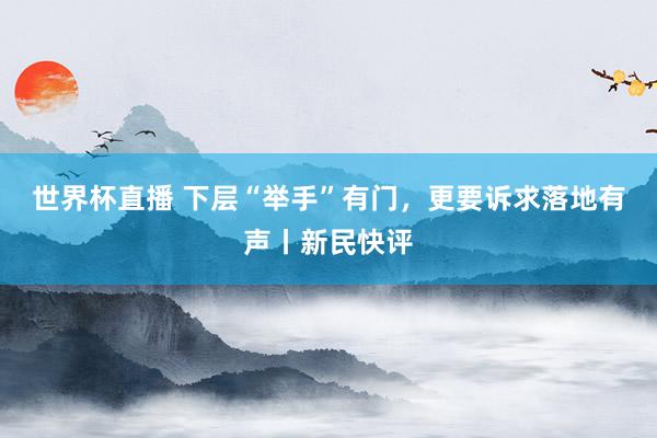 世界杯直播 下层“举手”有门,更要诉求落地有声丨新民快评