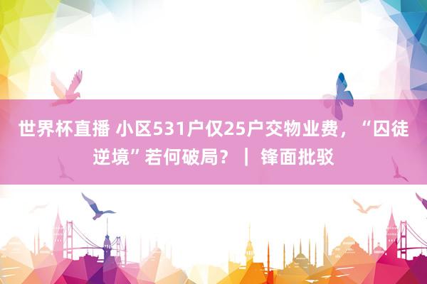 世界杯直播 小区531户仅25户交物业费,“囚徒逆境”若何破局?| 锋面批驳