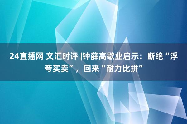 24直播网 文汇时评 |钟薛高歇业启示:断绝“浮夸买卖”,回来“耐力比拼”