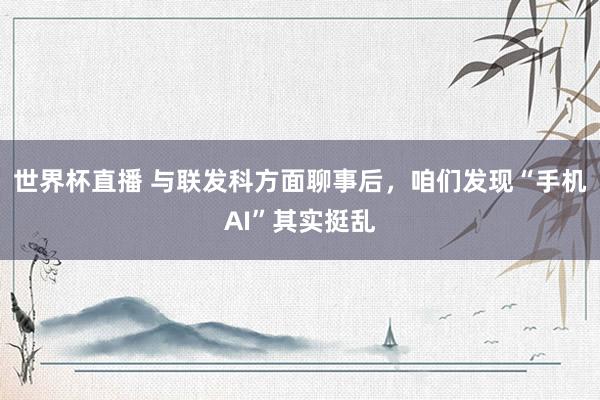 世界杯直播 与联发科方面聊事后，咱们发现“手机AI”其实挺乱