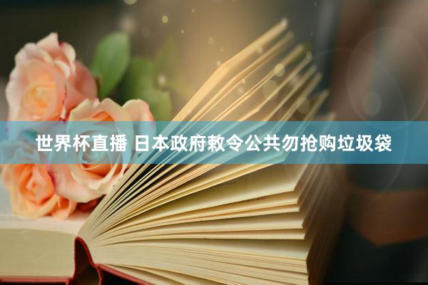世界杯直播 日本政府敕令公共勿抢购垃圾袋