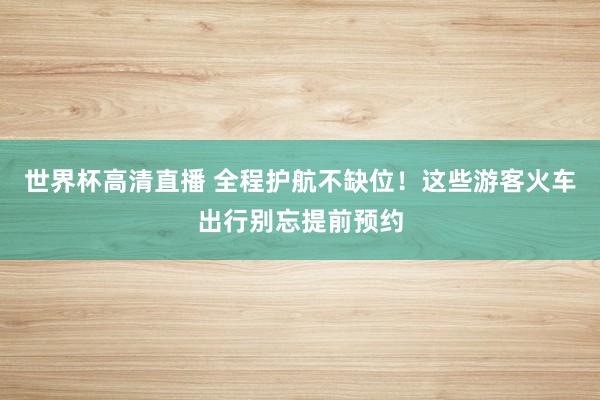 世界杯高清直播 全程护航不缺位!这些游客火车出行别忘提前预约
