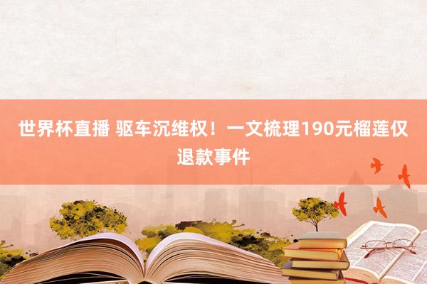 世界杯直播 驱车沉维权!一文梳理190元榴莲仅退款事件