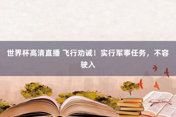 世界杯高清直播 飞行劝诫！实行军事任务，不容驶入