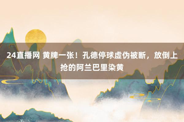24直播网 黄牌一张！孔德停球虚伪被断，放倒上抢的阿兰巴里染黄