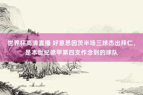世界杯高清直播 好意思因茨半场三球杰出拜仁，是本世纪德甲第四支作念到的球队