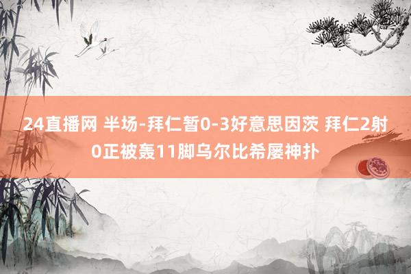 24直播网 半场-拜仁暂0-3好意思因茨 拜仁2射0正被轰11脚乌尔比希屡神扑