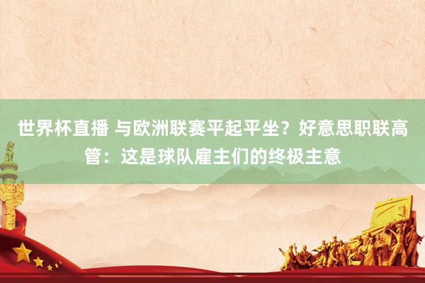 世界杯直播 与欧洲联赛平起平坐?好意思职联高管:这是球队雇主们的终极主意