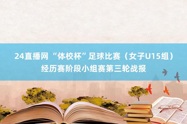 24直播网 “体校杯”足球比赛（女子U15组）经历赛阶段小组赛第三轮战报