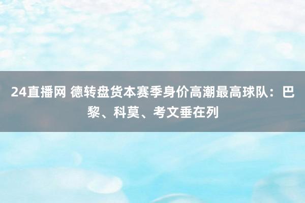 24直播网 德转盘货本赛季身价高潮最高球队:巴黎、科莫、考文垂在列