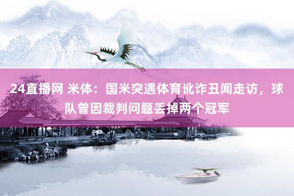 24直播网 米体:国米突遇体育讹诈丑闻走访,球队曾因裁判问题丢掉两个冠军