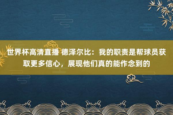 世界杯高清直播 德泽尔比:我的职责是帮球员获取更多信心,展现他们真的能作念到的