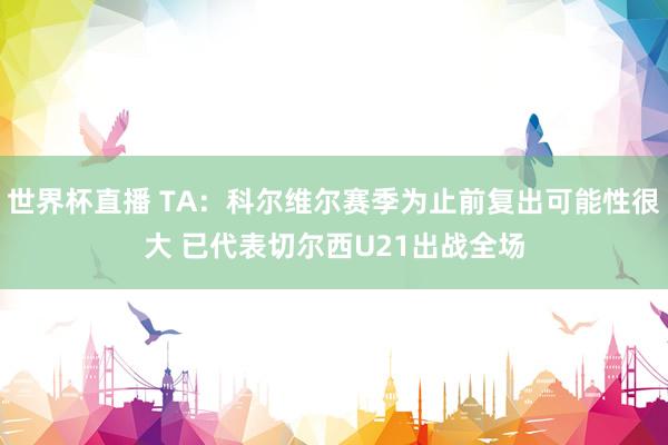 世界杯直播 TA:科尔维尔赛季为止前复出可能性很大 已代表切尔西U21出战全场