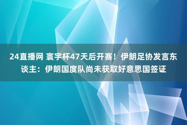 24直播网 寰宇杯47天后开赛!伊朗足协发言东谈主:伊朗国度队尚未获取好意思国签证