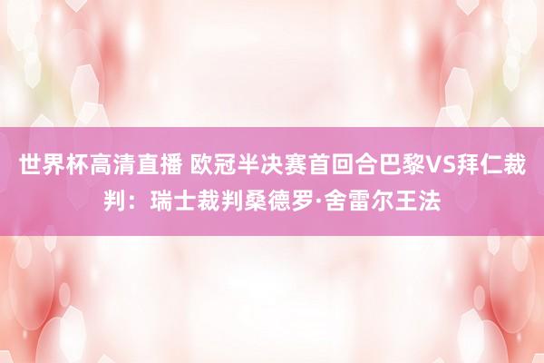 世界杯高清直播 欧冠半决赛首回合巴黎VS拜仁裁判：瑞士裁判桑德罗·舍雷尔王法