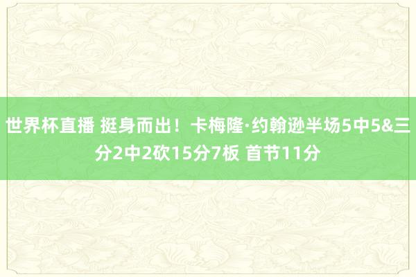 世界杯直播 挺身而出！卡梅隆·约翰逊半场5中5&三分2中2砍15分7板 首节11分