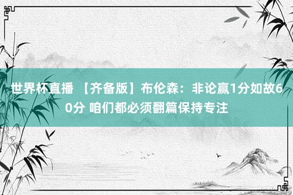 世界杯直播 【齐备版】布伦森:非论赢1分如故60分 咱们都必须翻篇保持专注