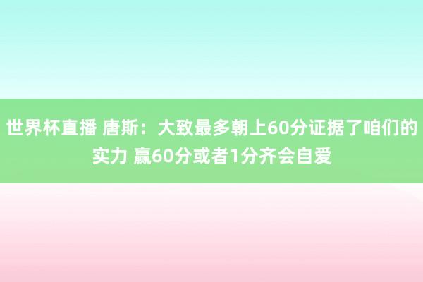 世界杯直播 唐斯：大致最多朝上60分证据了咱们的实力 赢60分或者1分齐会自爱