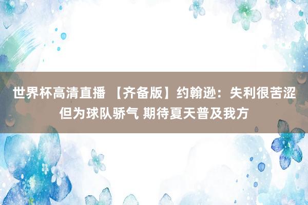 世界杯高清直播 【齐备版】约翰逊:失利很苦涩但为球队骄气 期待夏天普及我方