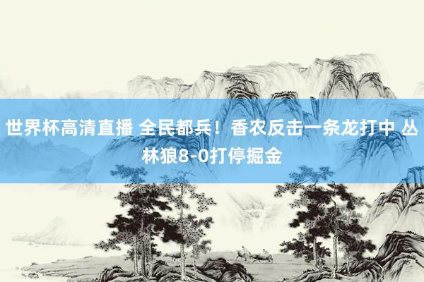 世界杯高清直播 全民都兵！香农反击一条龙打中 丛林狼8-0打停掘金