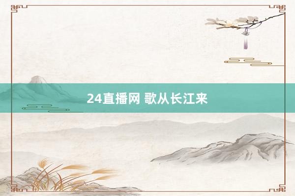 24直播网 歌从长江来