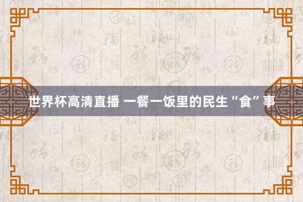 世界杯高清直播 一餐一饭里的民生“食”事