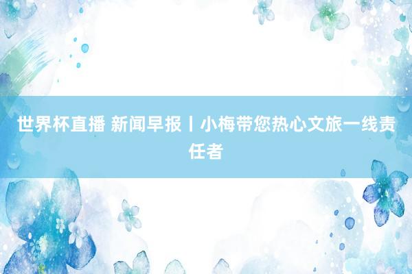 世界杯直播 新闻早报丨小梅带您热心文旅一线责任者