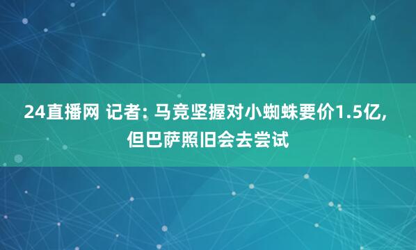 24直播网 记者: 马竞坚握对小蜘蛛要价1.5亿, 但巴萨照旧会去尝试