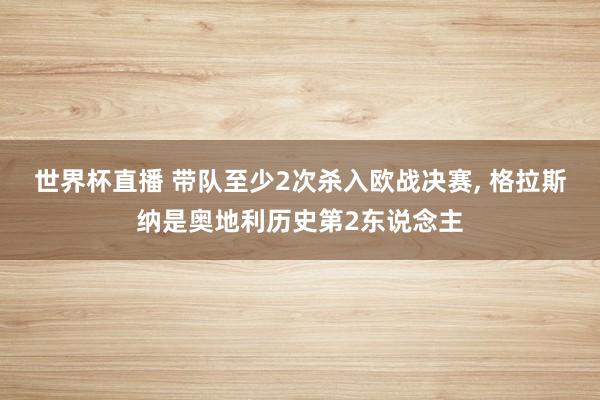 世界杯直播 带队至少2次杀入欧战决赛， 格拉斯纳是奥地利历史第2东说念主