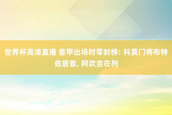 世界杯高清直播 意甲出场时零封榜: 科莫门将布特兹居首，<a href=