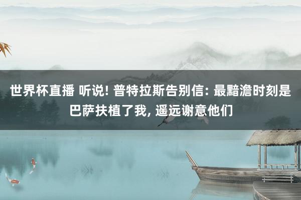 世界杯直播 听说! 普特拉斯告别信: 最黯澹时刻是巴萨扶植了我, 遥远谢意他们